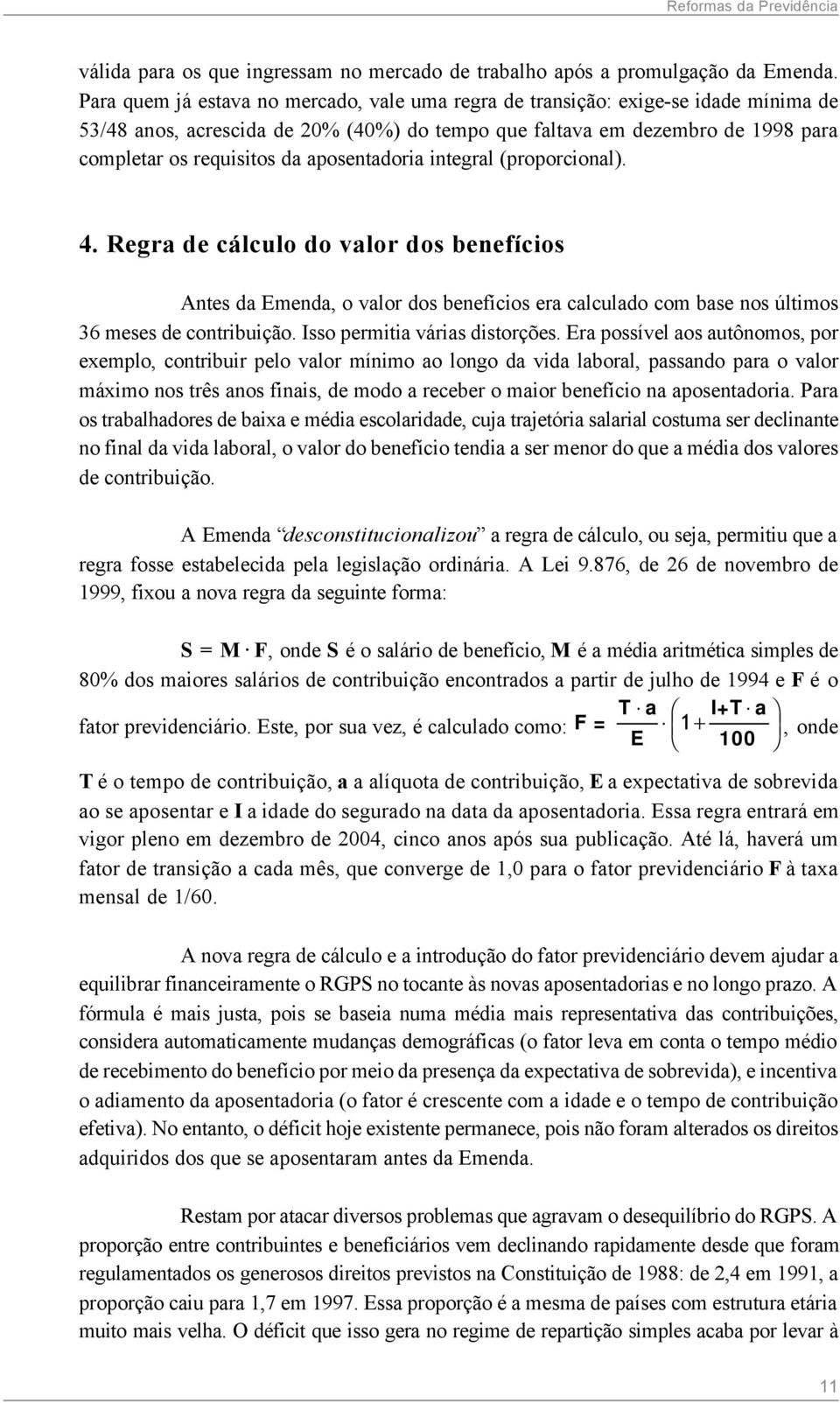 aposentadoria integral (proporcional). 4. Regra de cálculo do valor dos benefícios Antes da Emenda, o valor dos benefícios era calculado com base nos últimos 36 meses de contribuição.