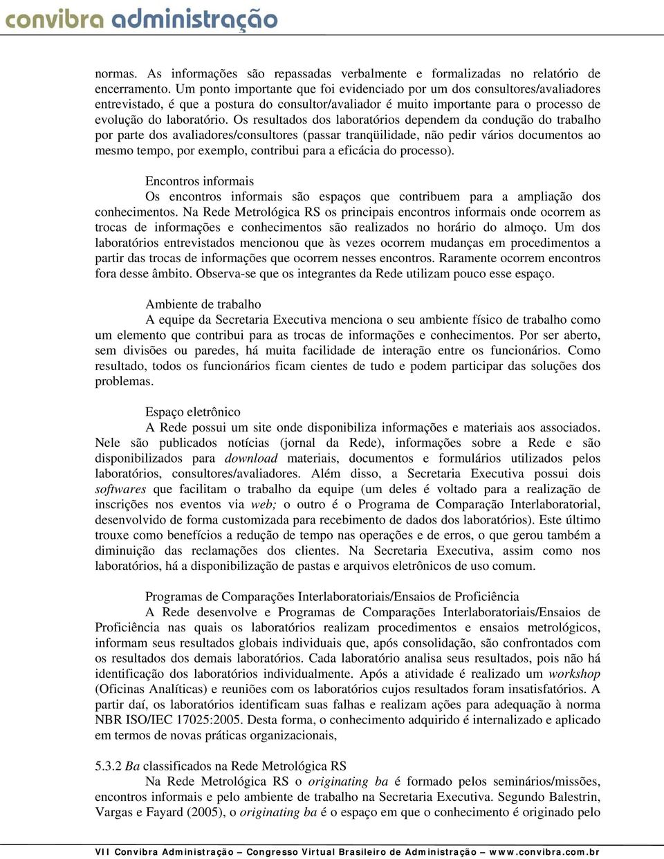 Os resultados dos laboratórios dependem da condução do trabalho por parte dos avaliadores/consultores (passar tranqüilidade, não pedir vários documentos ao mesmo tempo, por exemplo, contribui para a