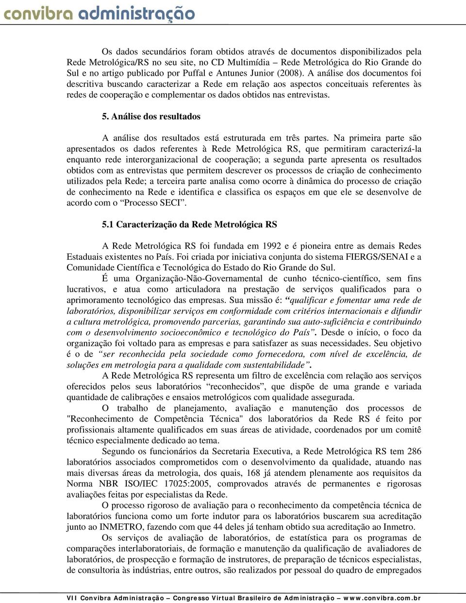 A análise dos documentos foi descritiva buscando caracterizar a Rede em relação aos aspectos conceituais referentes às redes de cooperação e complementar os dados obtidos nas entrevistas. 5.