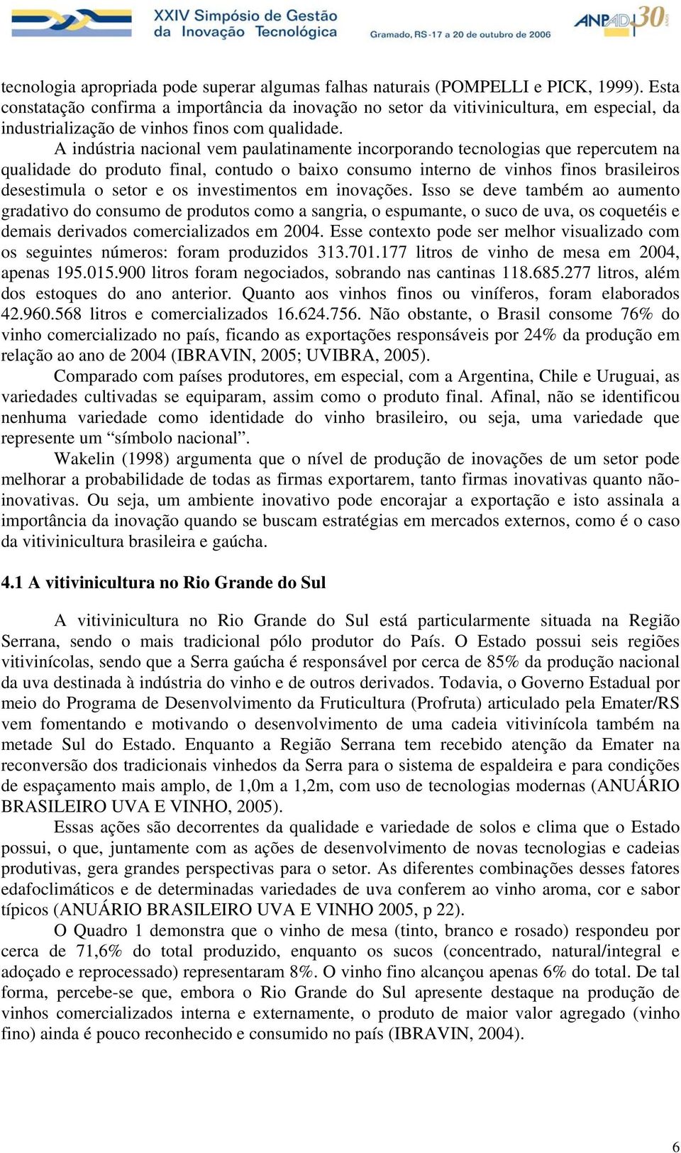 A indústria nacional vem paulatinamente incorporando tecnologias que repercutem na qualidade do produto final, contudo o baixo consumo interno de vinhos finos brasileiros desestimula o setor e os