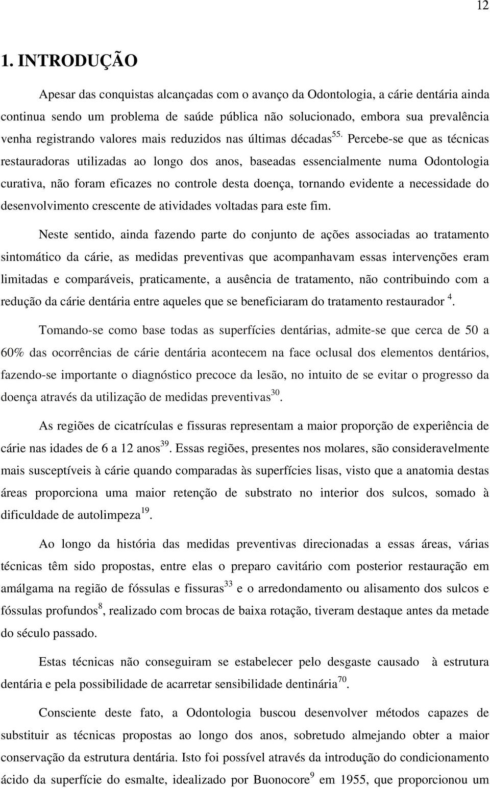 Percebe-se que as técnicas restauradoras utilizadas ao longo dos anos, baseadas essencialmente numa Odontologia curativa, não foram eficazes no controle desta doença, tornando evidente a necessidade