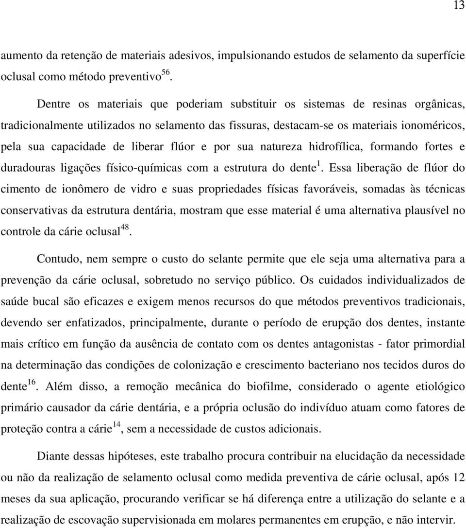 liberar flúor e por sua natureza hidrofílica, formando fortes e duradouras ligações físico-químicas com a estrutura do dente 1.