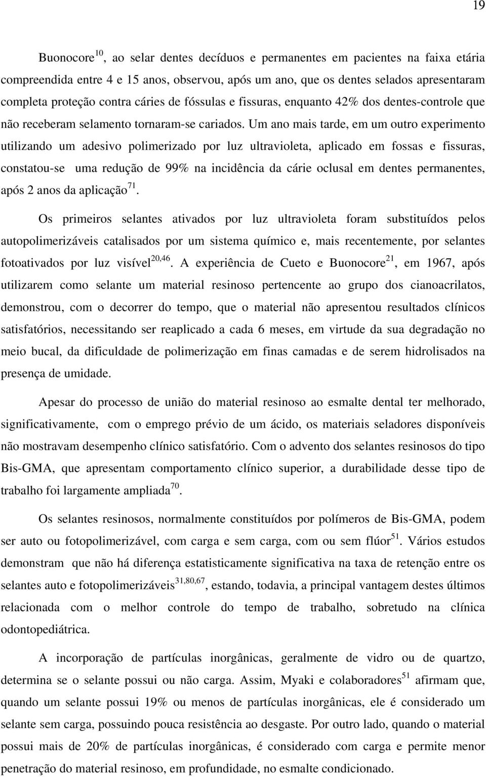 Um ano mais tarde, em um outro experimento utilizando um adesivo polimerizado por luz ultravioleta, aplicado em fossas e fissuras, constatou-se uma redução de 99% na incidência da cárie oclusal em