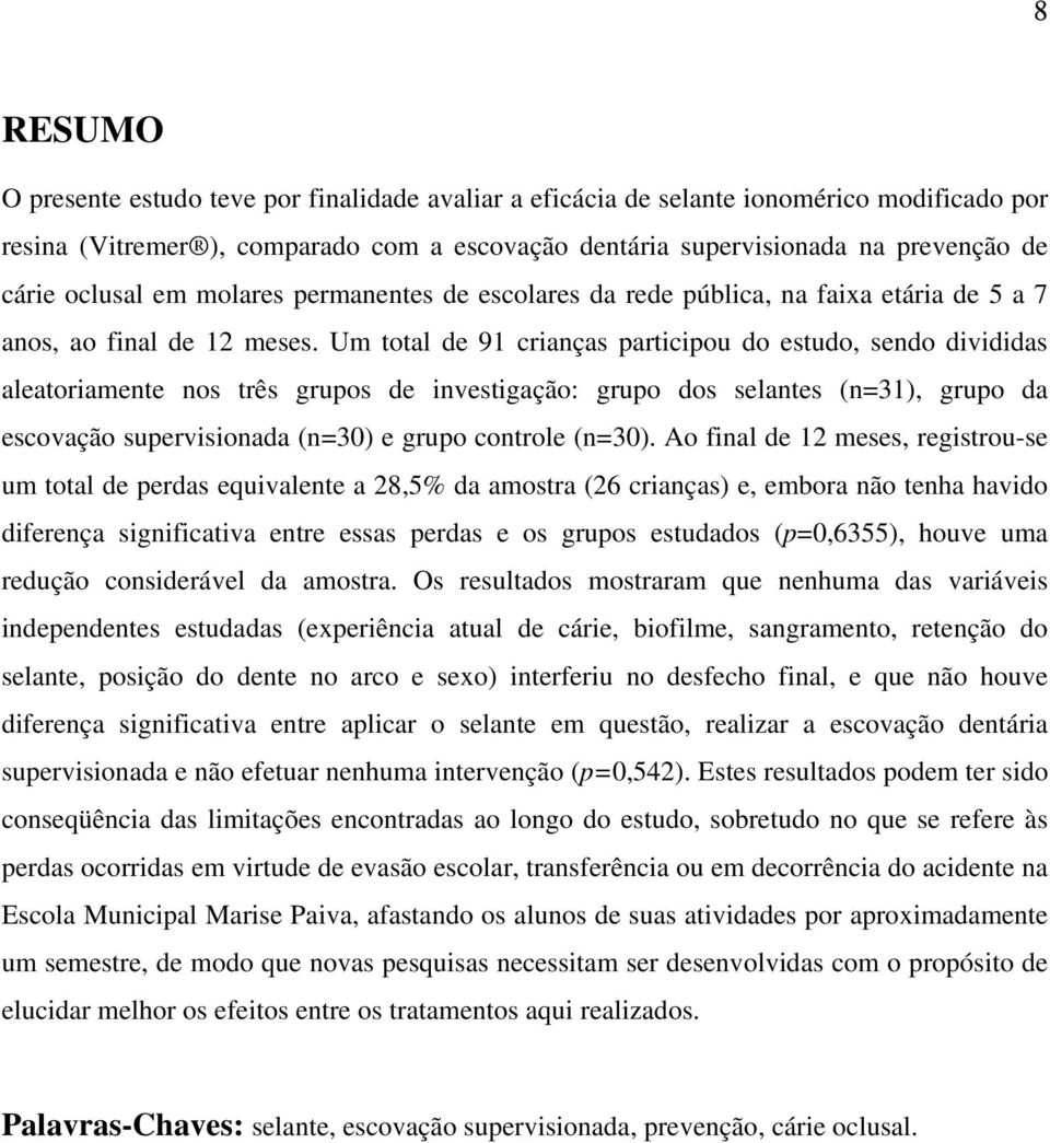 Um total de 91 crianças participou do estudo, sendo divididas aleatoriamente nos três grupos de investigação: grupo dos selantes (n=31), grupo da escovação supervisionada (n=30) e grupo controle