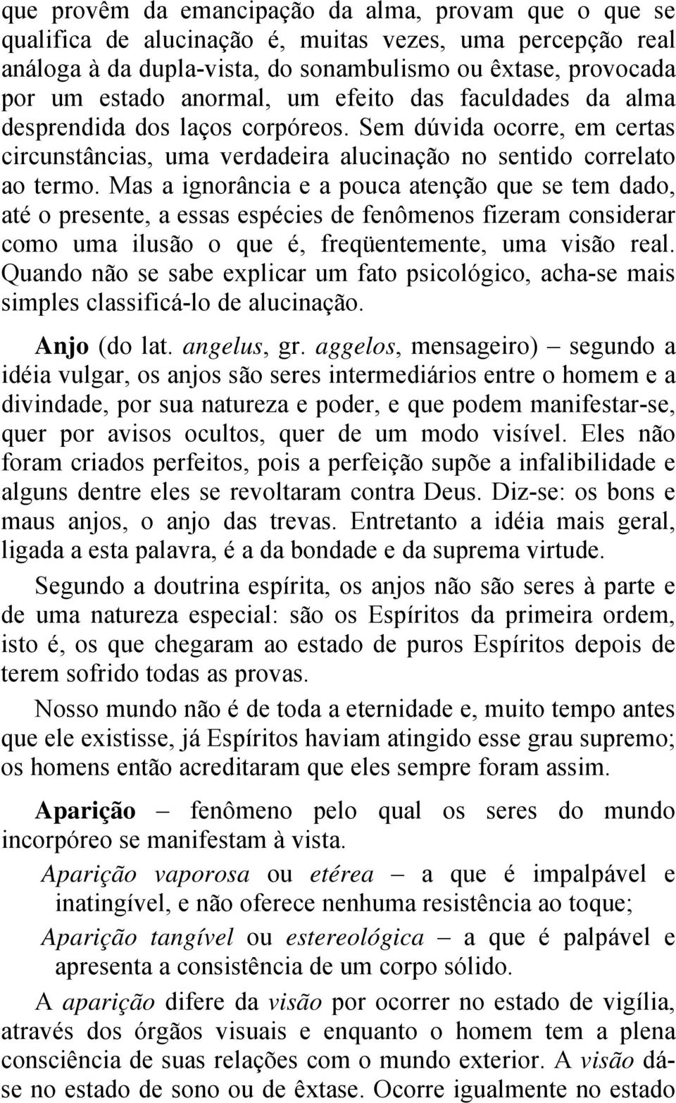 Mas a ignorância e a pouca atenção que se tem dado, até o presente, a essas espécies de fenômenos fizeram considerar como uma ilusão o que é, freqüentemente, uma visão real.