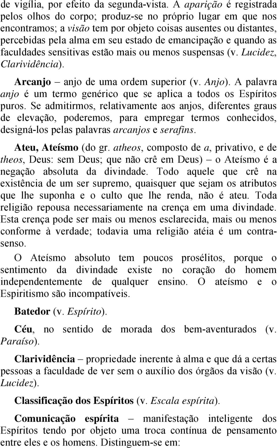 e quando as faculdades sensitivas estão mais ou menos suspensas (v. Lucidez, Clarividência). Arcanjo anjo de uma ordem superior (v. Anjo).