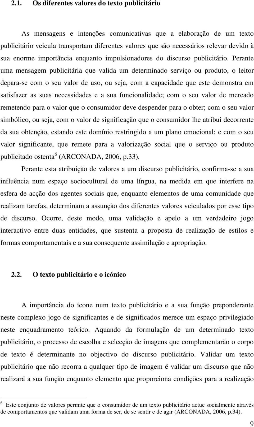 Perante uma mensagem publicitária que valida um determinado serviço ou produto, o leitor depara-se com o seu valor de uso, ou seja, com a capacidade que este demonstra em satisfazer as suas