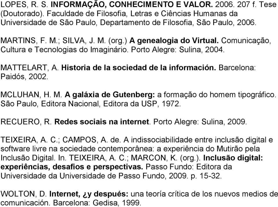 Comunicação, Cultura e Tecnologias do Imaginário. Porto Alegre: Sulina, 2004. MATTELART, A. Historia de la sociedad de la información. Barcelona: Paidós, 2002. MCLUHAN, H. M. A galáxia de Gutenberg: a formação do homem tipográfico.