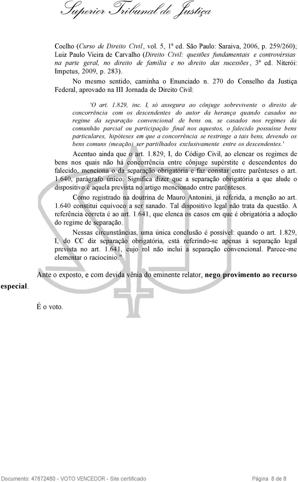 No mesmo sentido, caminha o Enunciado n. 270 do Conselho da Justiça Federal, aprovado na III Jornada de Direito Civil: 'O art. 1.829, inc.