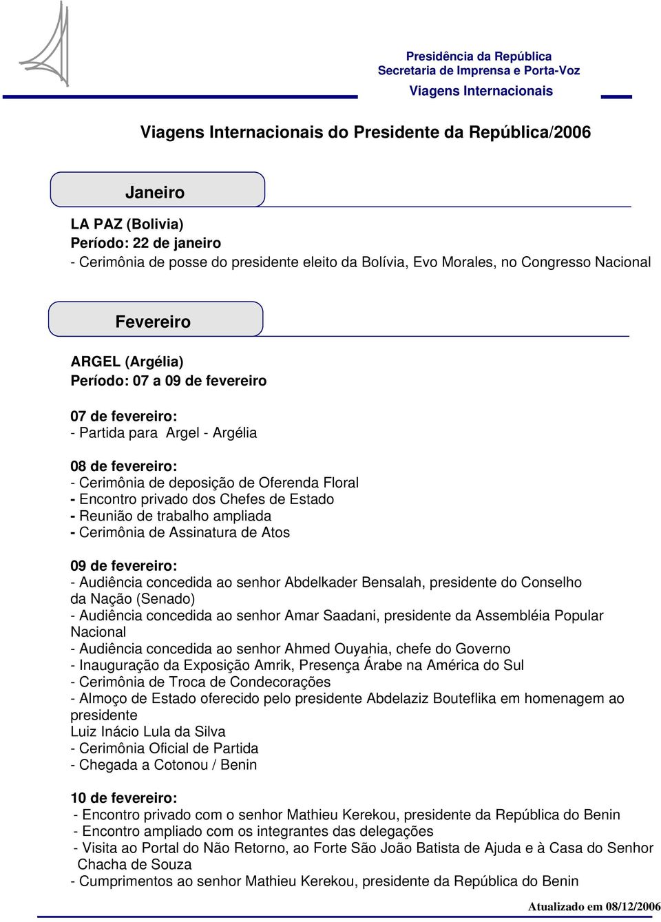 trabalho ampliada - Cerimônia de Assinatura de Atos 09 de fevereiro: - Audiência concedida ao senhor Abdelkader Bensalah, presidente do Conselho da Nação (Senado) - Audiência concedida ao senhor Amar