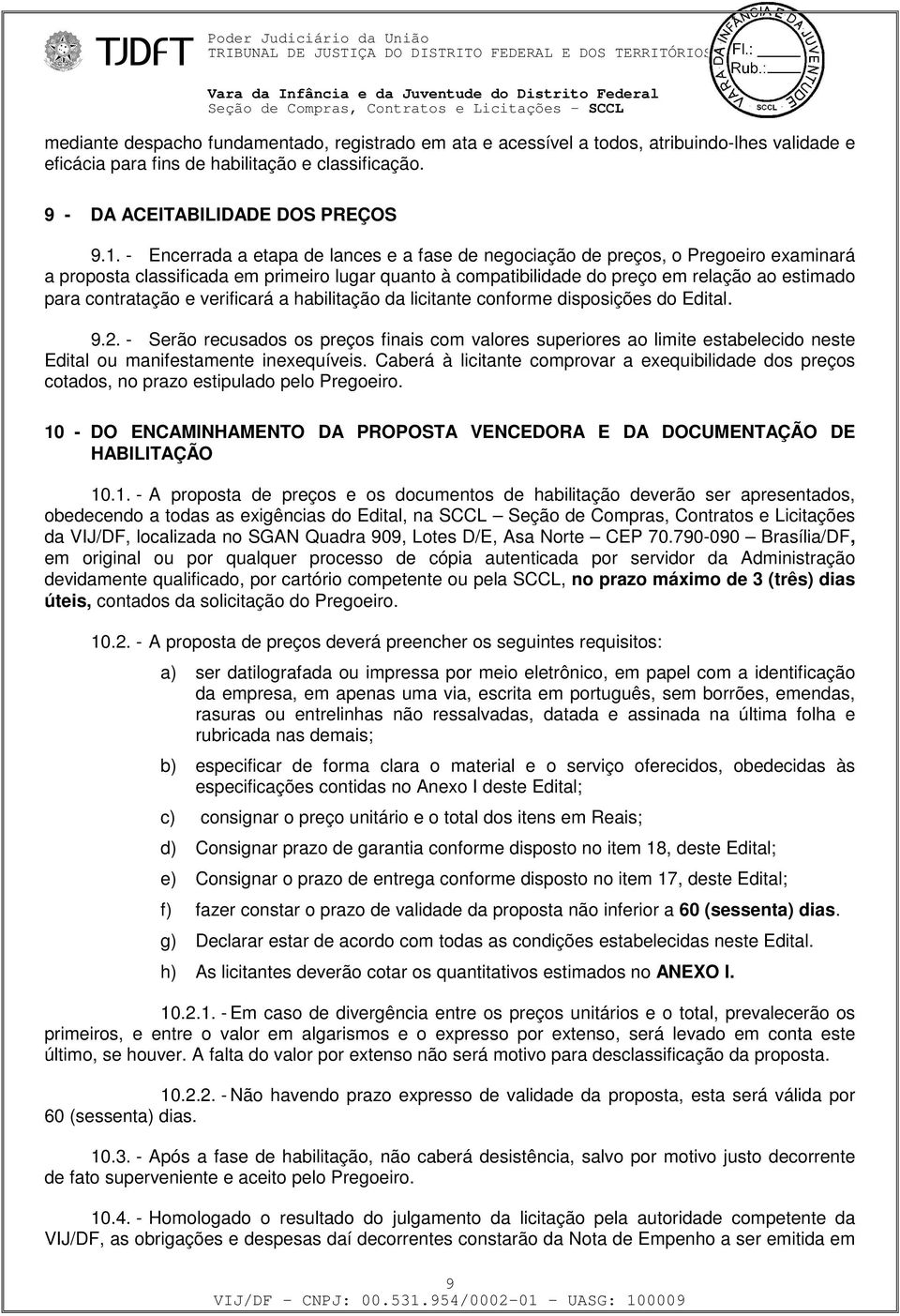 - Encerrada a etapa de lances e a fase de negociação de preços, o Pregoeiro examinará a proposta classificada em primeiro lugar quanto à compatibilidade do preço em relação ao estimado para