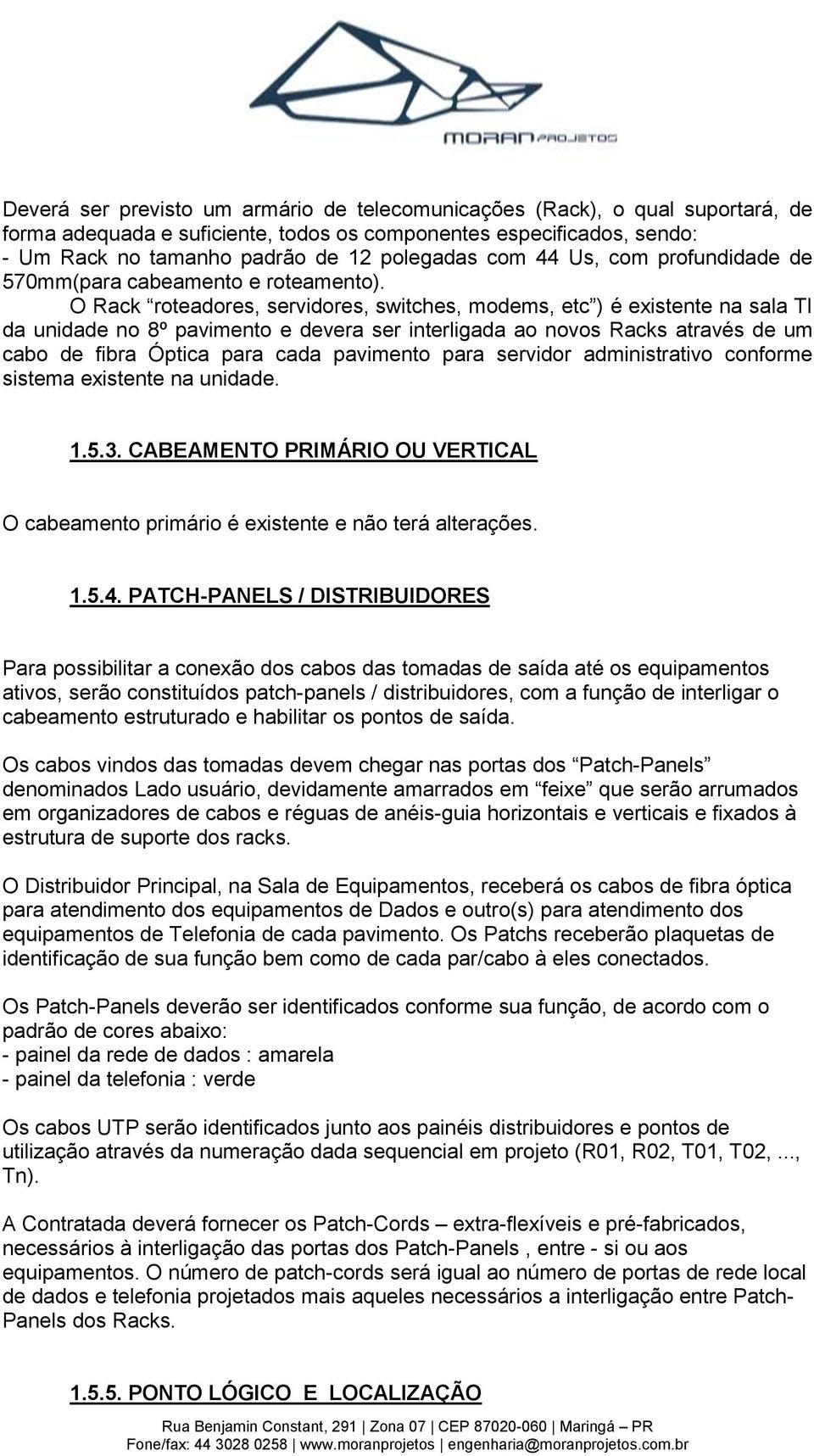 O Rack roteadores, servidores, switches, modems, etc ) é existente na sala TI da unidade no 8º pavimento e devera ser interligada ao novos Racks através de um cabo de fibra Óptica para cada pavimento