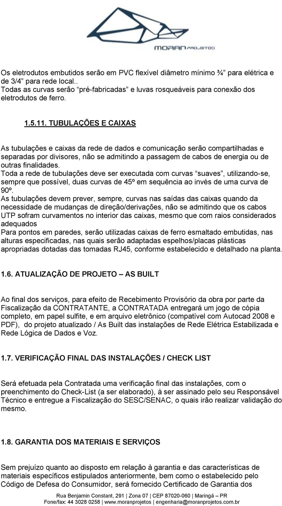 TUBULAÇÕES E CAIXAS As tubulações e caixas da rede de dados e comunicação serão compartilhadas e separadas por divisores, não se admitindo a passagem de cabos de energia ou de outras finalidades.