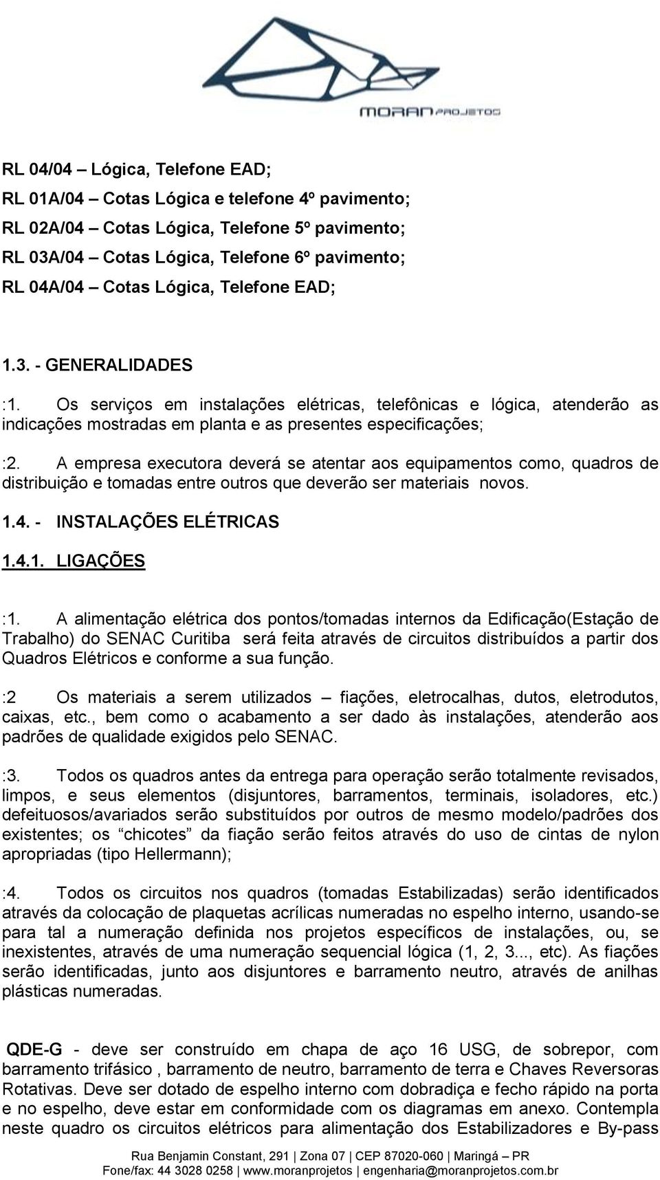 A empresa executora deverá se atentar aos equipamentos como, quadros de distribuição e tomadas entre outros que deverão ser materiais novos. 1.4. - INSTALAÇÕES ELÉTRICAS 1.4.1. LIGAÇÕES :1.