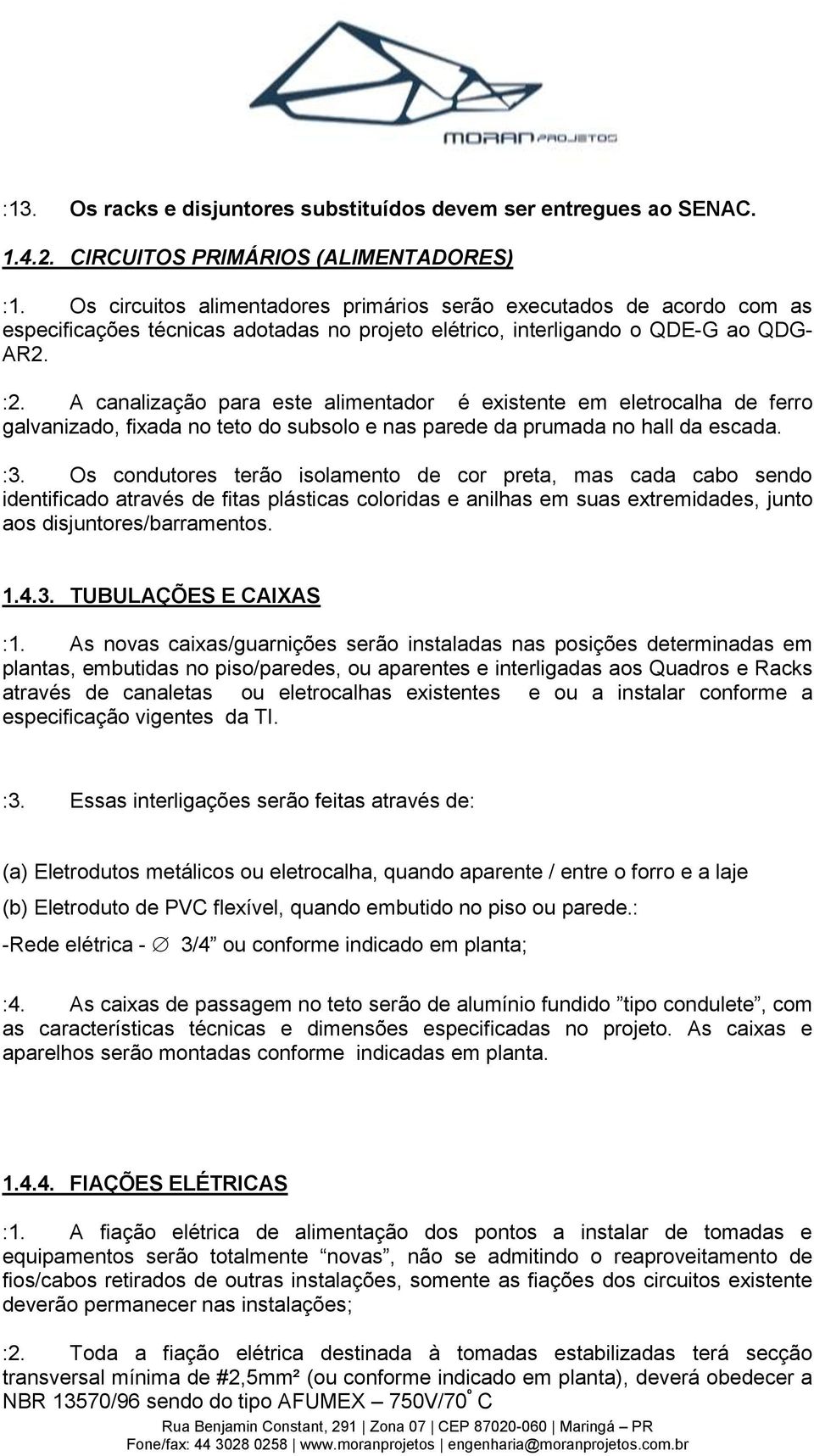 A canalização para este alimentador é existente em eletrocalha de ferro galvanizado, fixada no teto do subsolo e nas parede da prumada no hall da escada. :3.