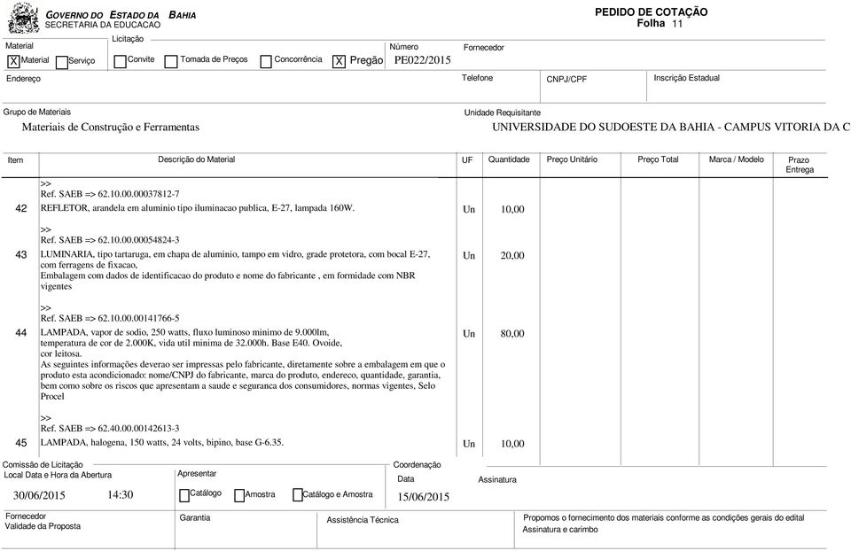 grade protetora, com bocal E-27, com ferragens de fixacao, Un 20,00 Embalagem com dados de identificacao do produto e nome do fabricante, em formidade com NBR vigentes Ref. SAEB => 62.10.00.00141766-5 44 LAMPADA, vapor de sodio, 250 watts, fluxo luminoso minimo de 9.