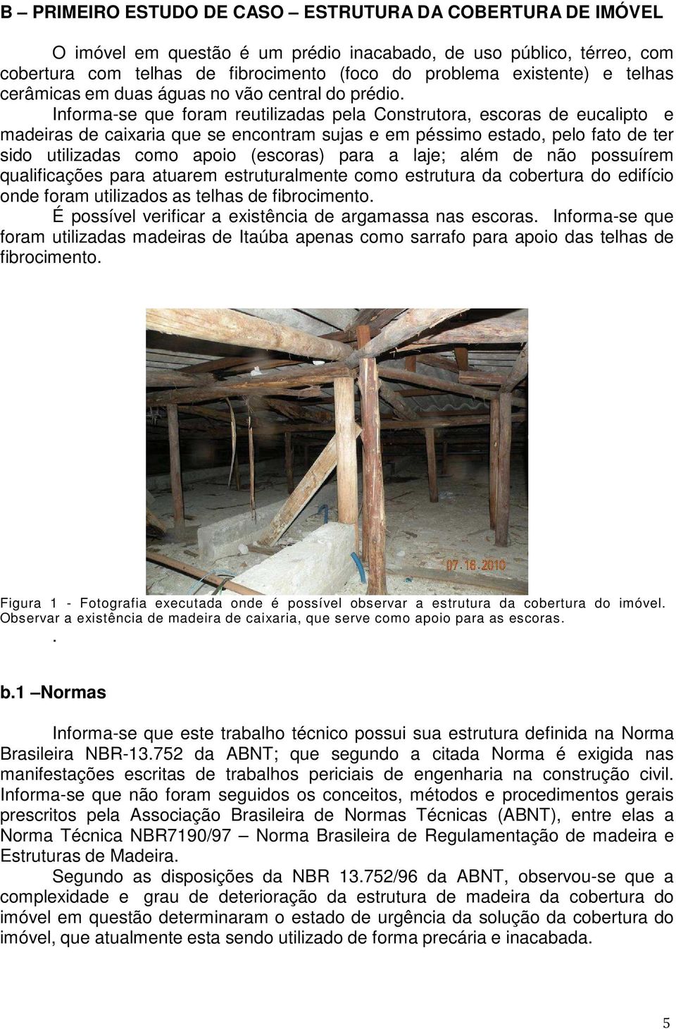 Informa-se que foram reutilizadas pela Construtora, escoras de eucalipto e madeiras de caixaria que se encontram sujas e em péssimo estado, pelo fato de ter sido utilizadas como apoio (escoras) para