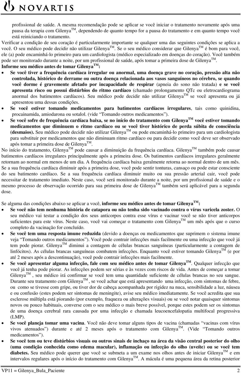 reiniciando o tratamento. Verificar a condição de seu coração é particularmente importante se qualquer uma das seguintes condições se aplica a você. O seu médico pode decidir não utilizar Gilenya TM.