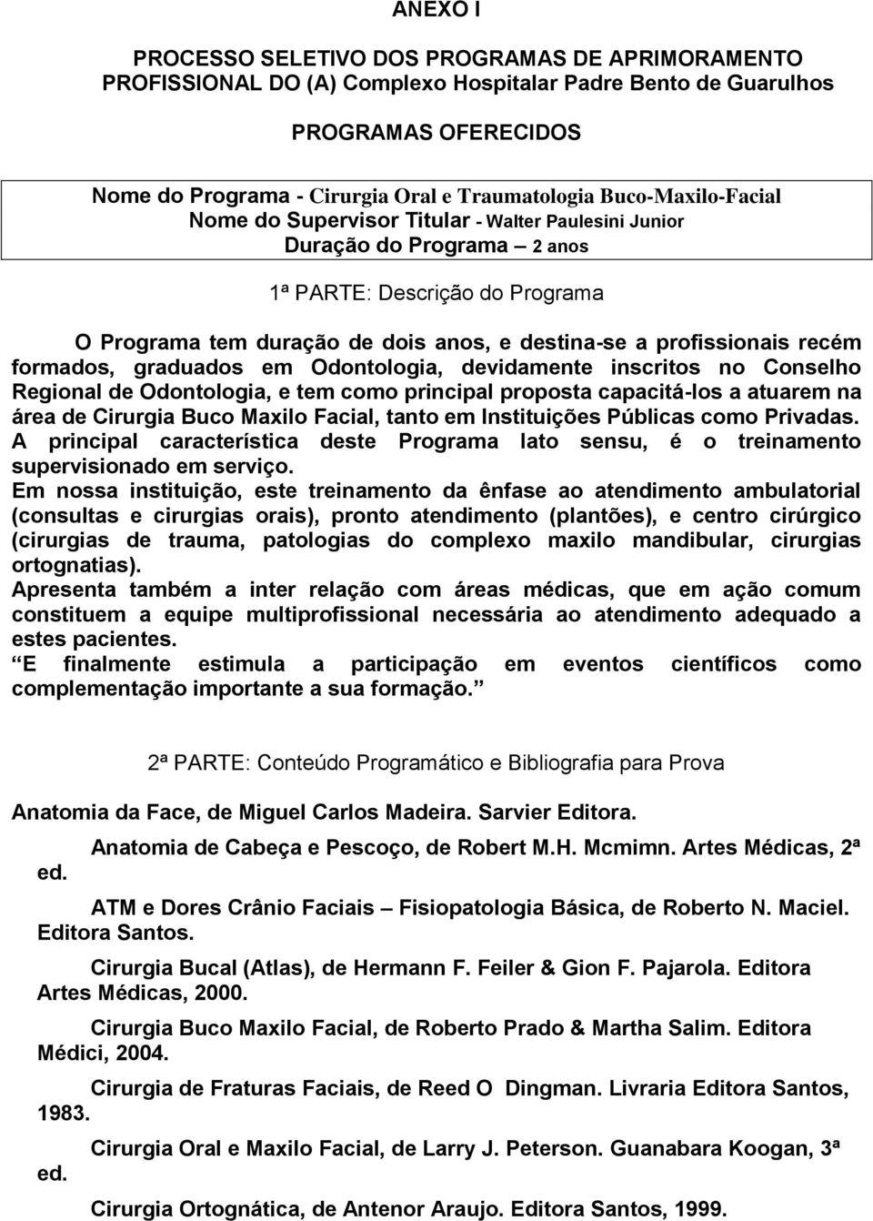 recém formados, graduados em Odontologia, devidamente inscritos no Conselho Regional de Odontologia, e tem como principal proposta capacitá-los a atuarem na área de Cirurgia Buco Maxilo Facial, tanto