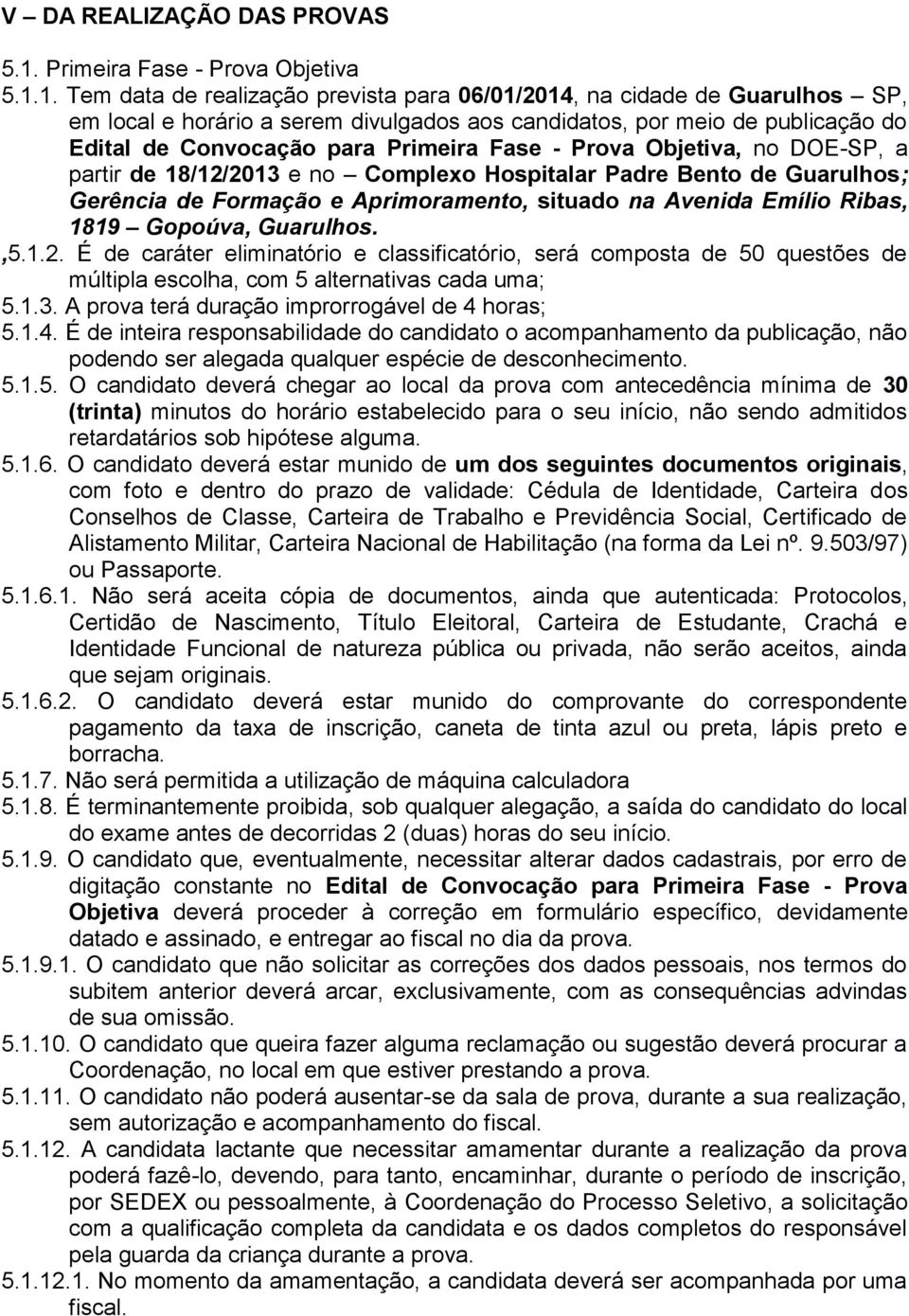 1. Tem data de realização prevista para 06/01/2014, na cidade de Guarulhos SP, em local e horário a serem divulgados aos candidatos, por meio de publicação do Edital de Convocação para Primeira Fase