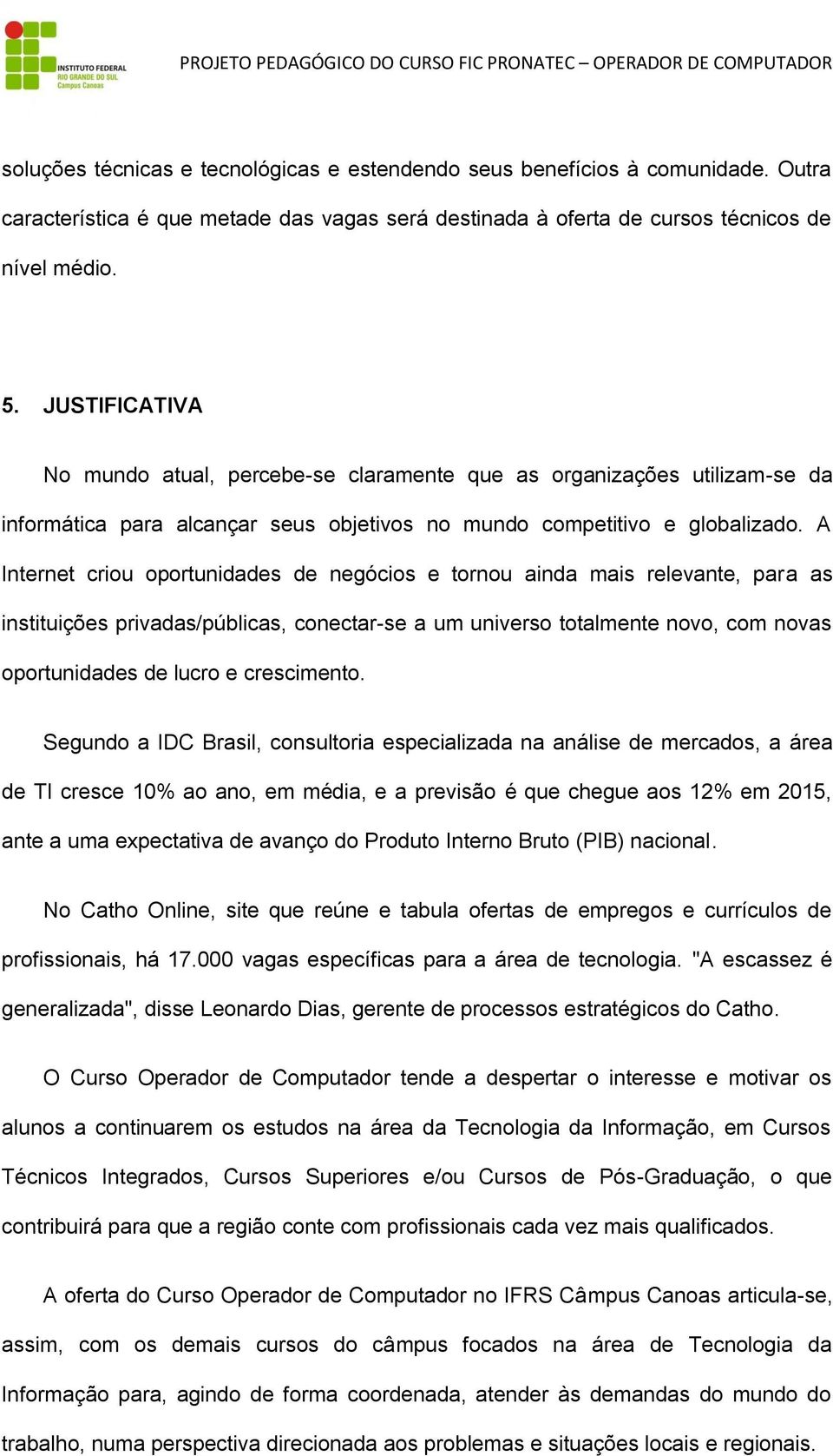 A Internet criou oportunidades de negócios e tornou ainda mais relevante, para as instituições privadas/públicas, conectar-se a um universo totalmente novo, com novas oportunidades de lucro e