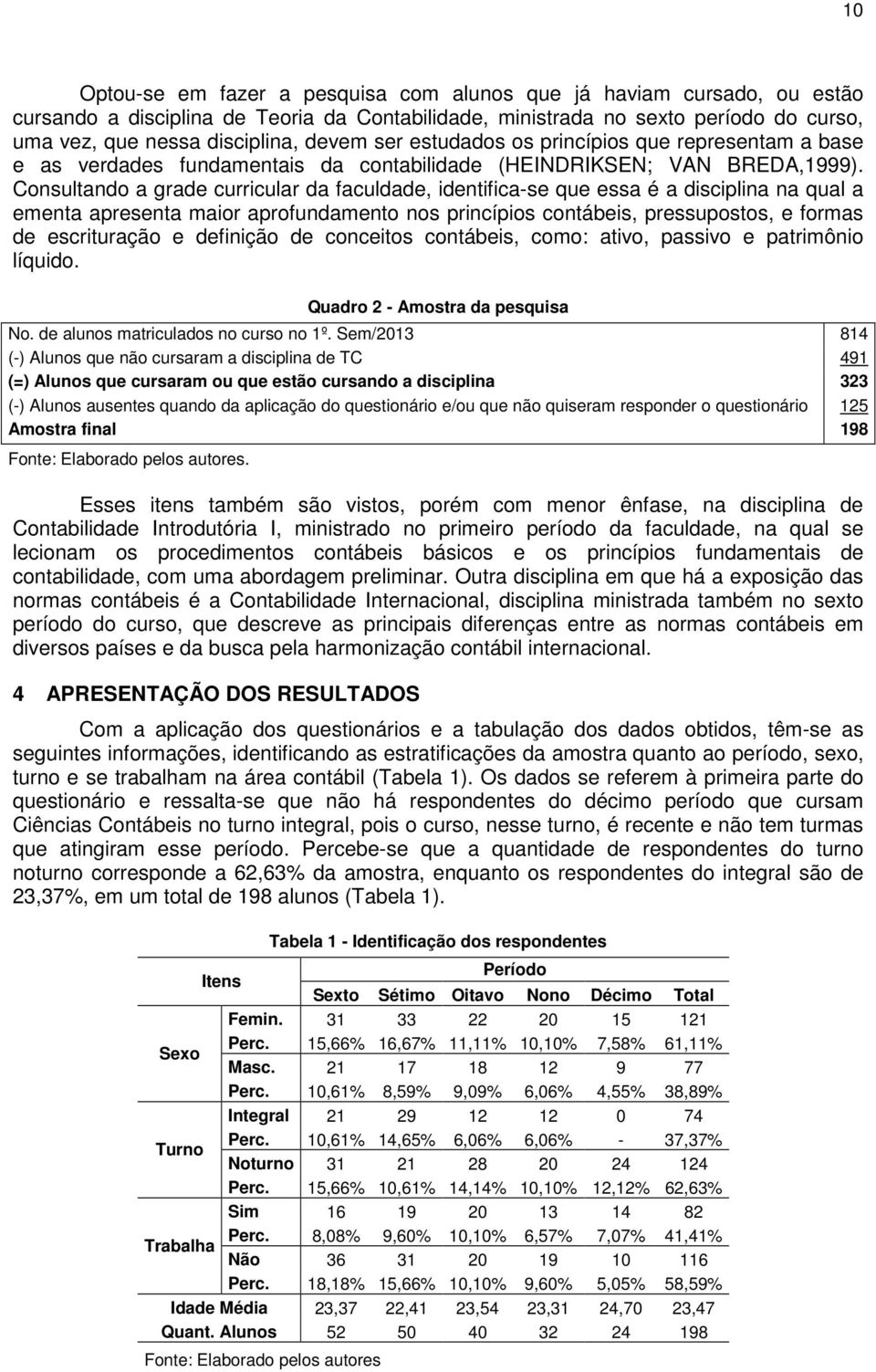 Consultando a grade curricular da faculdade, identifica-se que essa é a disciplina na qual a ementa apresenta maior aprofundamento nos princípios contábeis, pressupostos, e formas de escrituração e