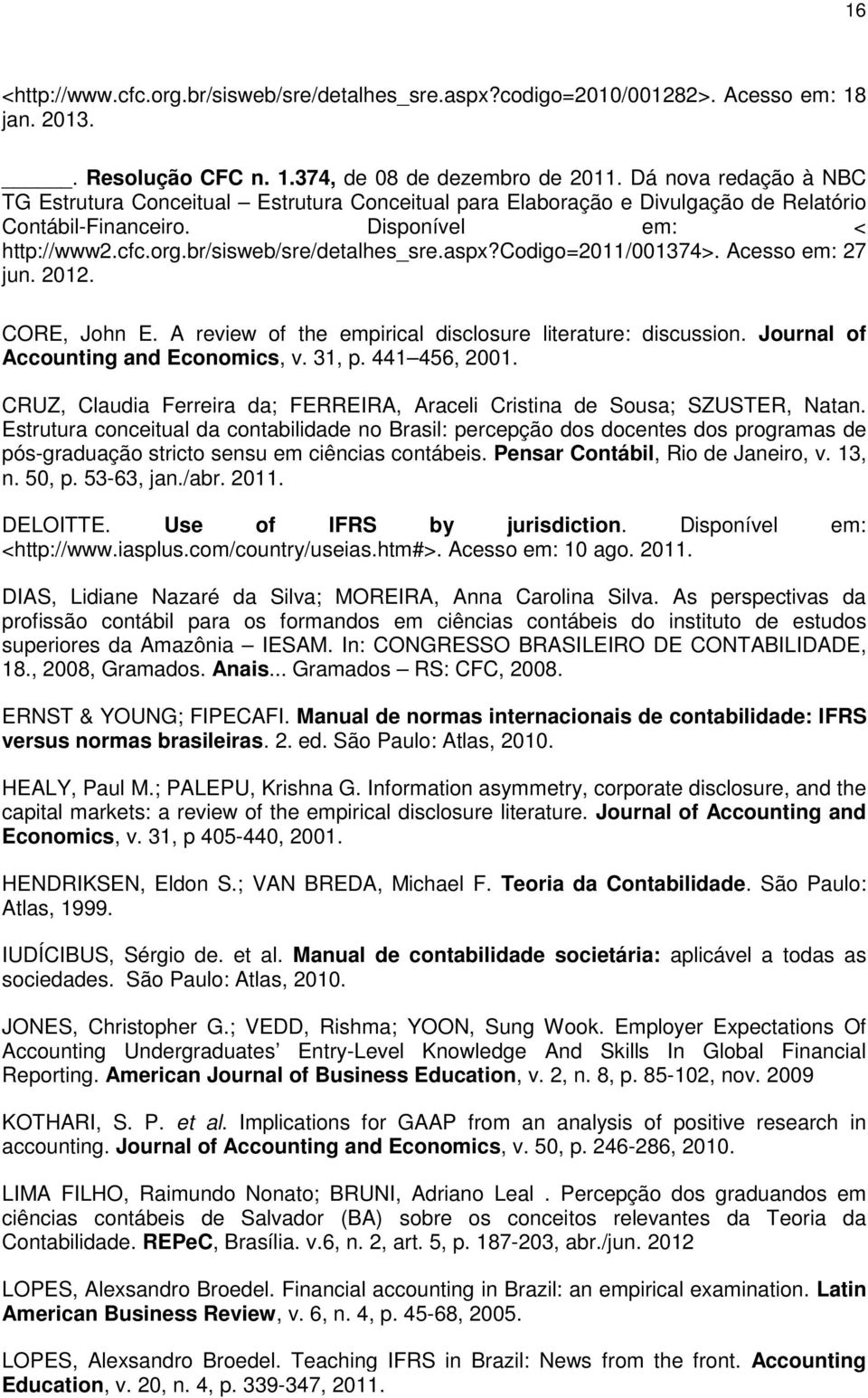 codigo=2011/001374>. Acesso em: 27 jun. 2012. CORE, John E. A review of the empirical disclosure literature: discussion. Journal of Accounting and Economics, v. 31, p. 441 456, 2001.