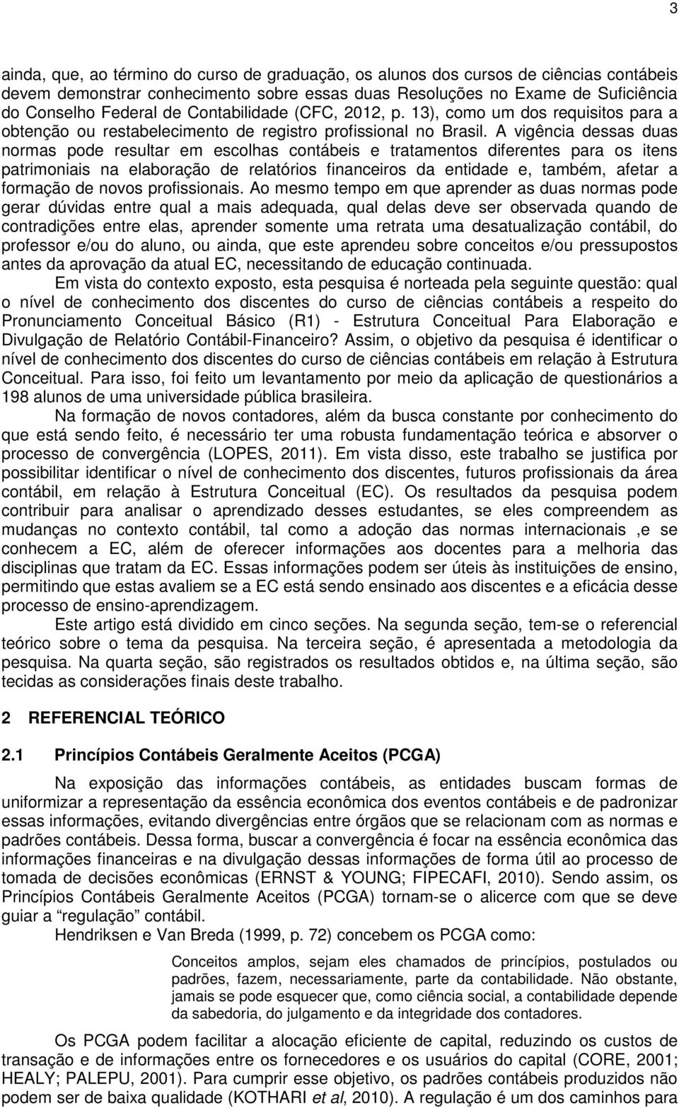 A vigência dessas duas normas pode resultar em escolhas contábeis e tratamentos diferentes para os itens patrimoniais na elaboração de relatórios financeiros da entidade e, também, afetar a formação