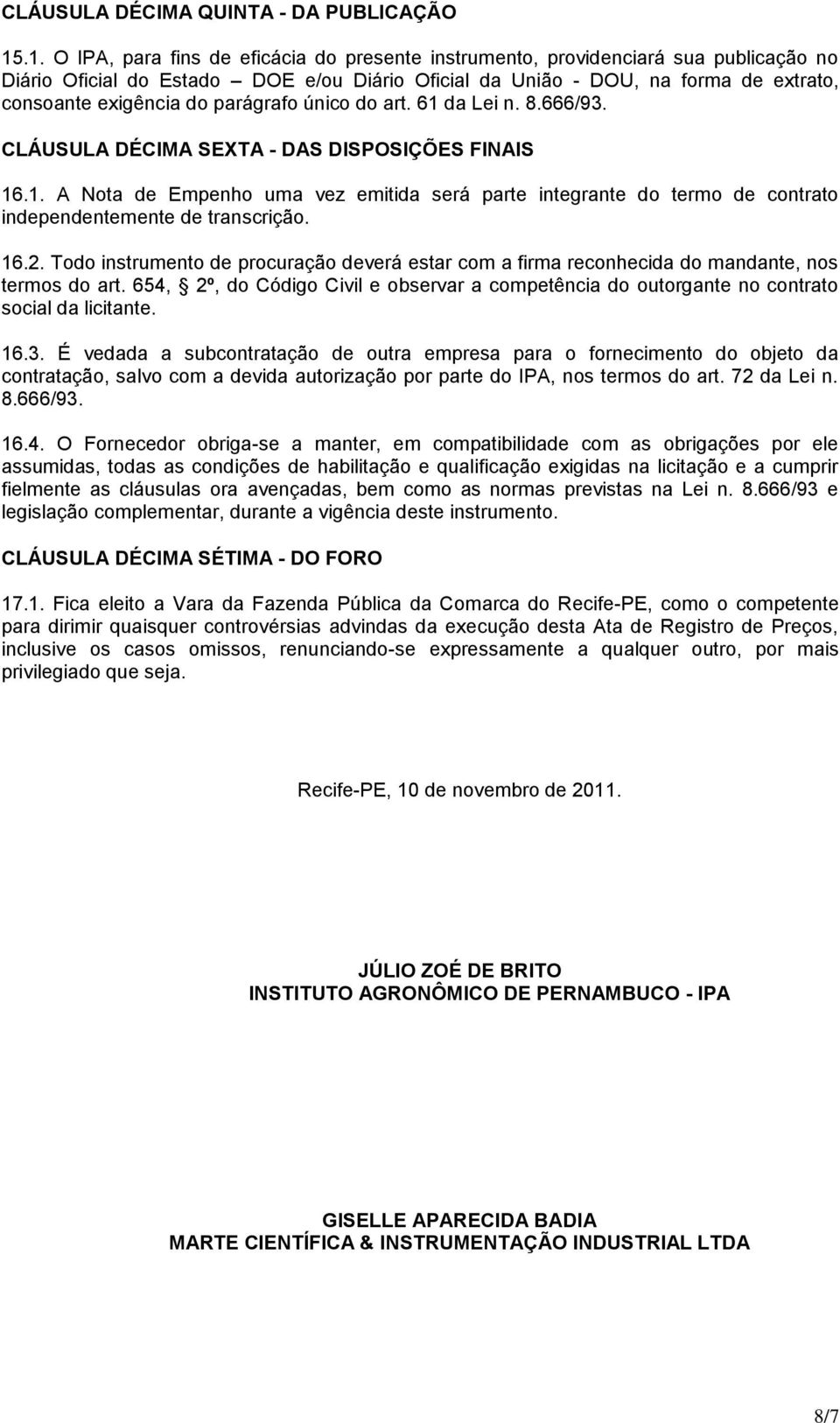 parágrafo único do art. 61 da Lei n. 8.666/93. CLÁUSULA DÉCIMA SEXTA - DAS DISPOSIÇÕES FINAIS 16.1. A Nota de Empenho uma vez emitida será parte integrante do termo de contrato independentemente de transcrição.