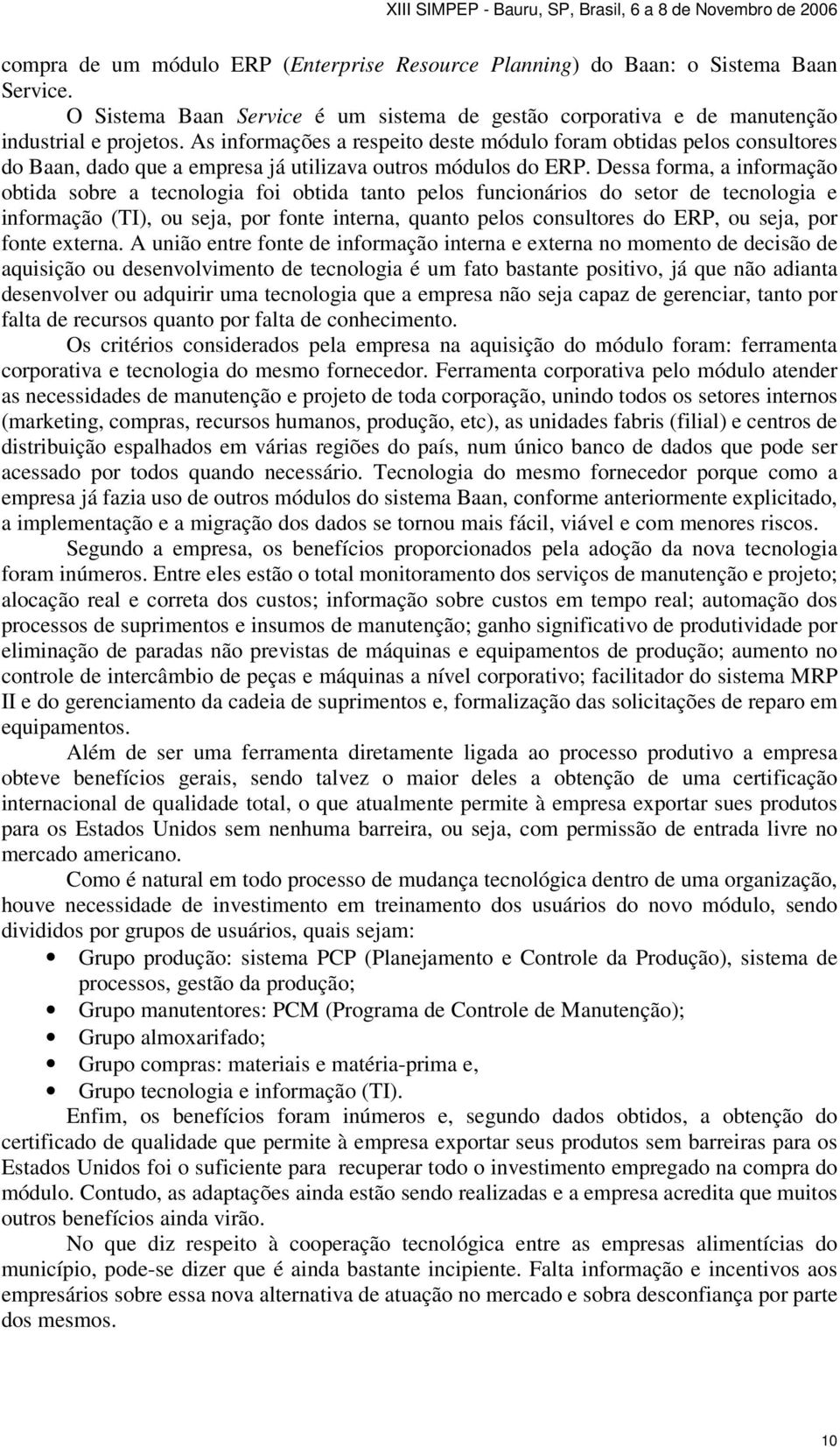 Dessa forma, a informação obtida sobre a tecnologia foi obtida tanto pelos funcionários do setor de tecnologia e informação (TI), ou seja, por fonte interna, quanto pelos consultores do ERP, ou seja,