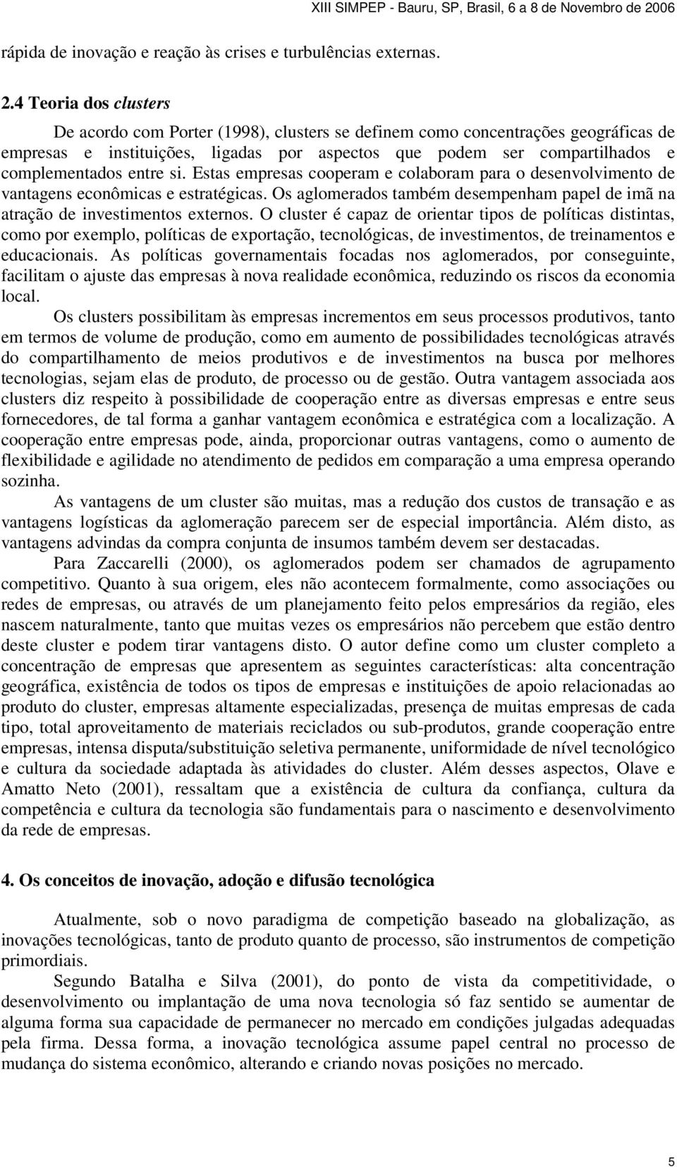 entre si. Estas empresas cooperam e colaboram para o desenvolvimento de vantagens econômicas e estratégicas. Os aglomerados também desempenham papel de imã na atração de investimentos externos.