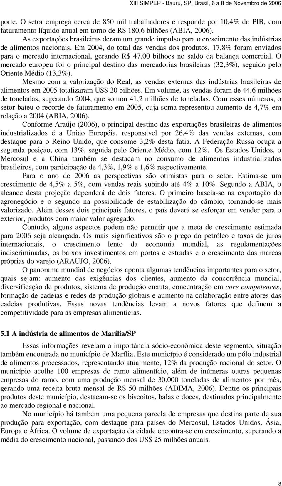 Em 2004, do total das vendas dos produtos, 17,8% foram enviados para o mercado internacional, gerando R$ 47,00 bilhões no saldo da balança comercial.