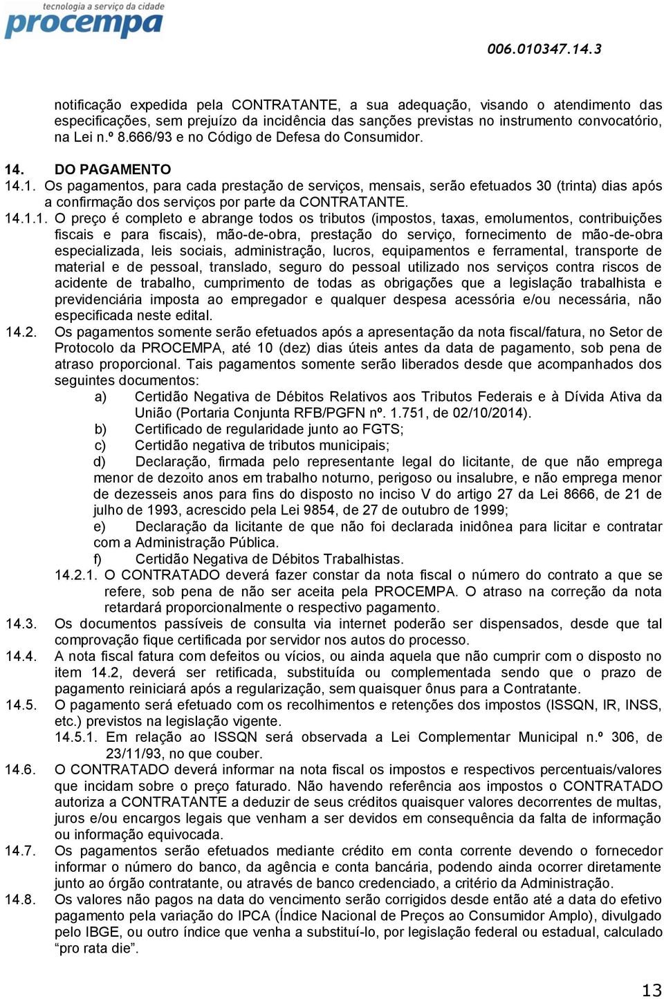 14.1.1. O preço é completo e abrange todos os tributos (impostos, taxas, emolumentos, contribuições fiscais e para fiscais), mão-de-obra, prestação do serviço, fornecimento de mão-de-obra