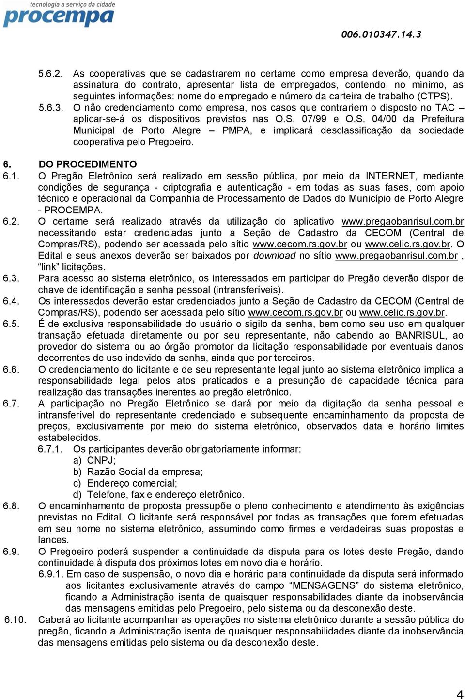 e número da carteira de trabalho (CTPS). 5.6.3. O não credenciamento como empresa, nos casos que contrariem o disposto no TAC aplicar-se-á os dispositivos previstos nas O.S. 07/99 e O.S. 04/00 da Prefeitura Municipal de Porto Alegre PMPA, e implicará desclassificação da sociedade cooperativa pelo Pregoeiro.