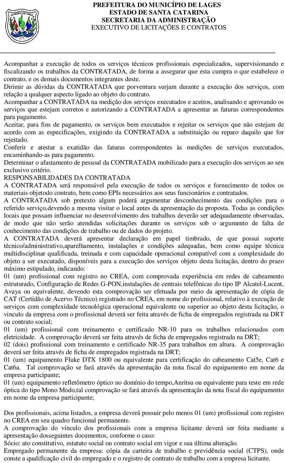 Acompanhar a CONTRATADA na medição dos serviços executados e aceitos, analisando e aprovando os serviços que estejam corretos e autorizando a CONTRATADA a apresentar as faturas correspondentes para