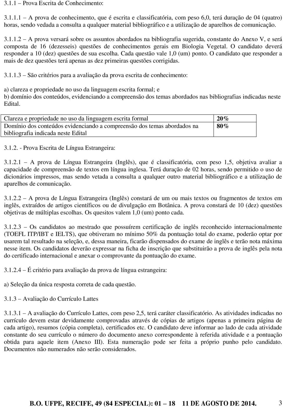 1.2 A prova versará sobre os assuntos abordados na bibliografia sugerida, constante do Anexo V, e será composta de 16 (dezesseis) questões de conhecimentos gerais em Biologia Vegetal.