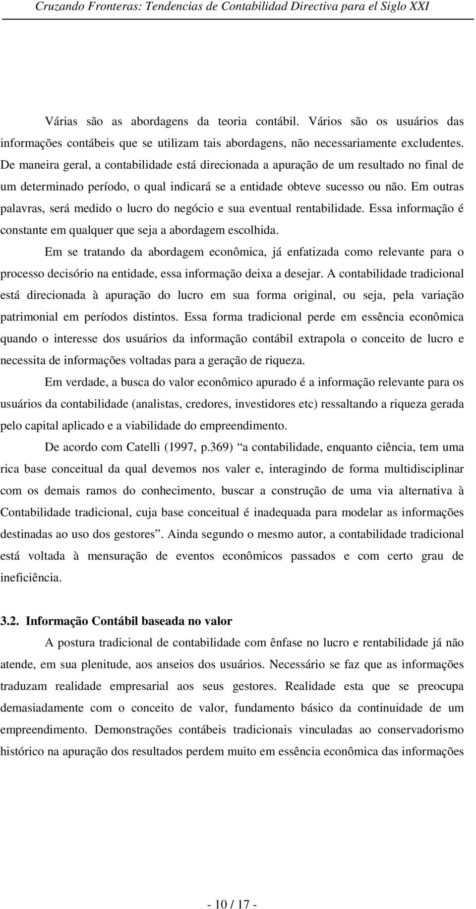 Em outras palavras, será medido o lucro do negócio e sua eventual rentabilidade. Essa informação é constante em qualquer que seja a abordagem escolhida.