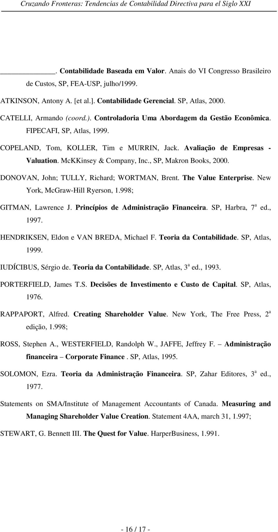 , SP, Makron Books, 2000. DONOVAN, John; TULLY, Richard; WORTMAN, Brent. The Value Enterprise. New York, McGraw-Hill Ryerson, 1.998; GITMAN, Lawrence J. Princípios de Administração Financeira.