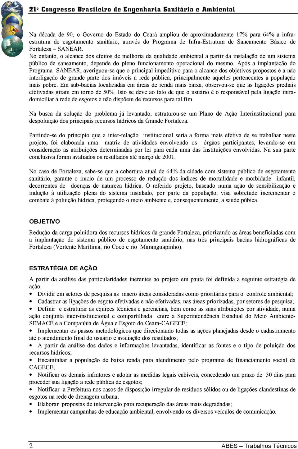 Após a implantação do Programa SANEAR, averiguou-se que o principal impeditivo para o alcance dos objetivos propostos é a não interligação de grande parte dos imóveis a rede pública, principalmente