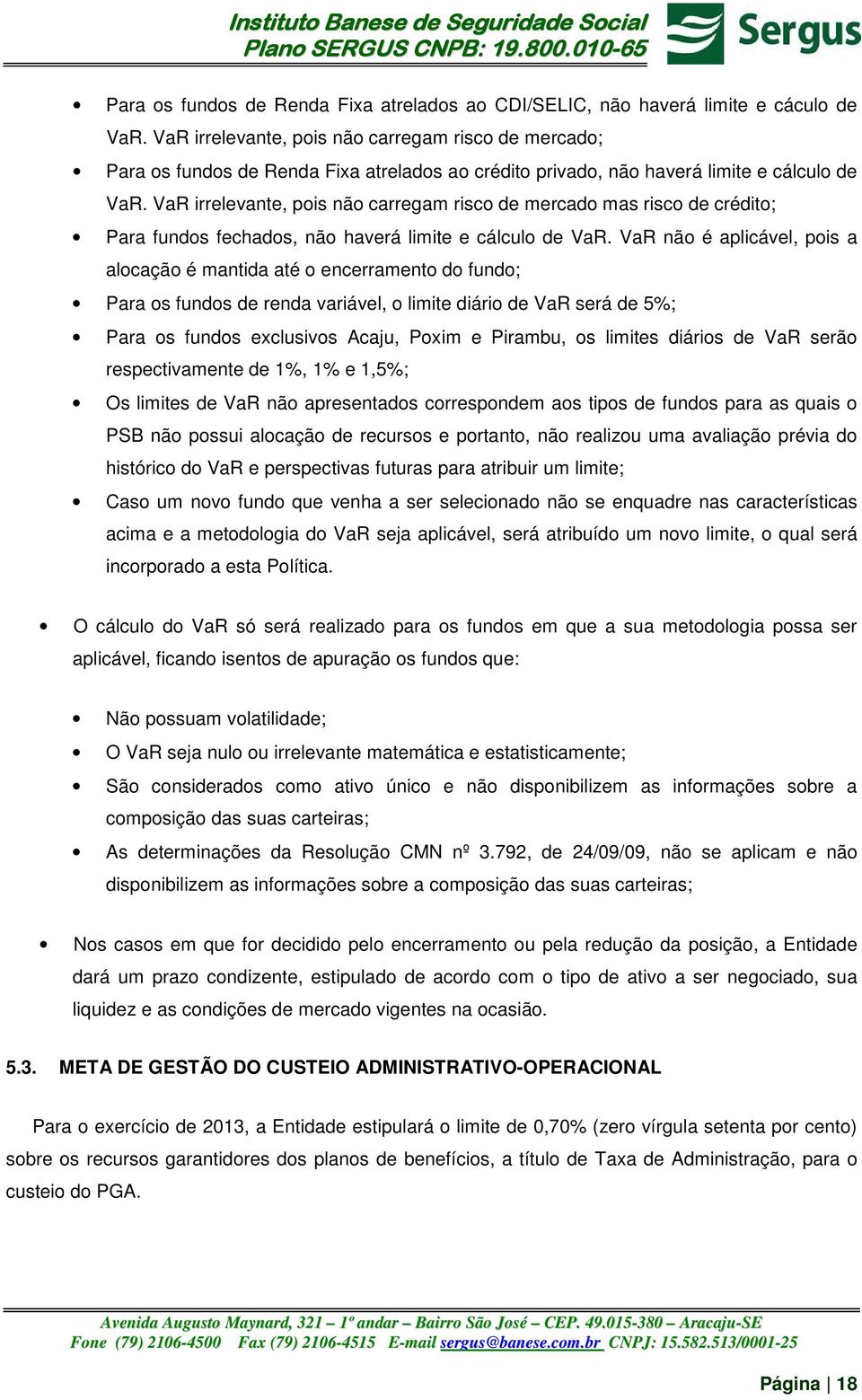 VaR irrelevante, pois não carregam risco de mercado mas risco de crédito; Para fundos fechados, não haverá limite e cálculo de VaR.