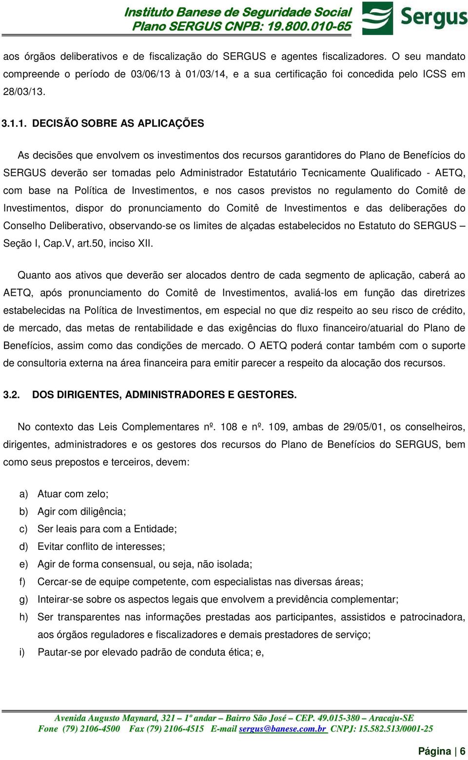 SERGUS deverão ser tomadas pelo Administrador Estatutário Tecnicamente Qualificado - AETQ, com base na Política de Investimentos, e nos casos previstos no regulamento do Comitê de Investimentos,