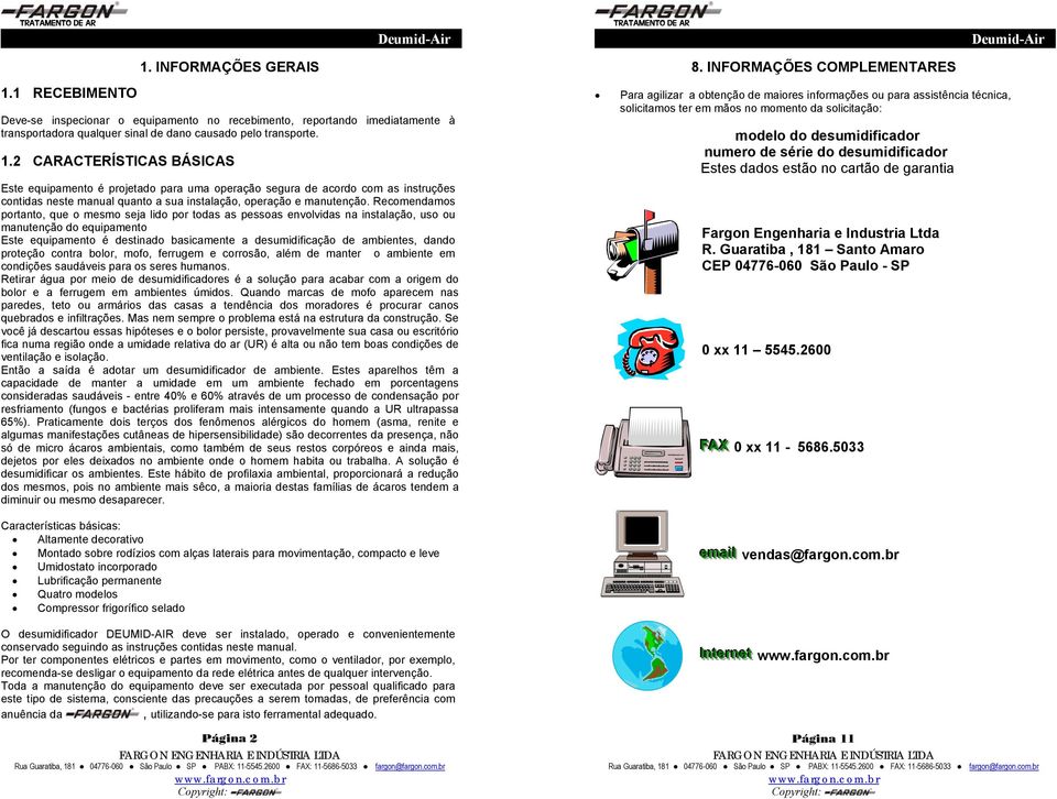 2 CARACTERÍSTICAS BÁSICAS Este equipamento é projetado para uma operação segura de acordo com as instruções contidas neste manual quanto a sua instalação, operação e manutenção.