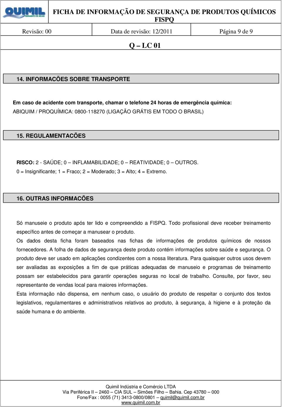 REGULAMENTAÇÕES RISCO: 2 - SAÚDE; 0 INFLAMABILIDADE; 0 REATIVIDADE; 0 OUTROS. 0 = Insignificante; 1 = Fraco; 2 = Moderado; 3 = Alto; 4 = Extremo. 16.