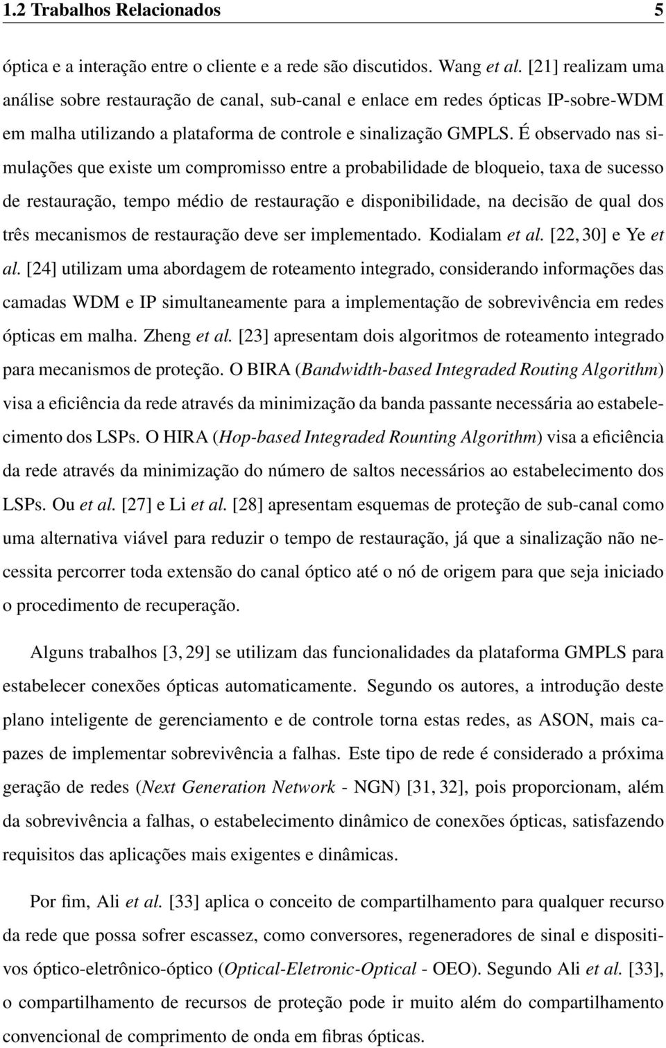 É observado nas simulações que existe um compromisso entre a probabilidade de bloqueio, taxa de sucesso de restauração, tempo médio de restauração e disponibilidade, na decisão de qual dos três