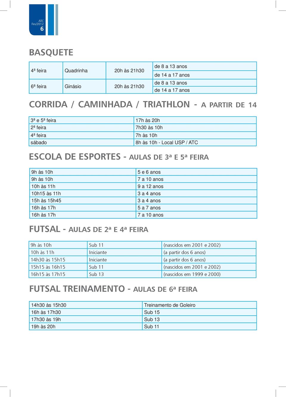 16h às 17h 5 e 6 anos 7 a 10 anos 9 a 12 anos 3 a 4 anos 3 a 4 anos 5 a 7 anos 7 a 10 anos FUTSAL - AULAS DE 2ª E 4ª FEIRA 9h às 10h Sub 11 (nascidos em 2001 e 2002) 10h às 11h Iniciante (a partir