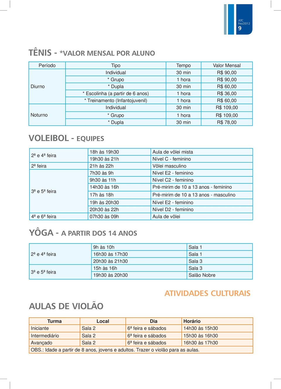 19h30 às 21h Nível C - feminino 2ª feira 21h às 22h Vôlei masculino 7h30 às 9h Nível E2 - feminino 9h30 às 11h Nível C2 - feminino 3ª e 5ª feira 14h30 às 16h Pré-mirim de 10 a 13 anos - feminino 17h