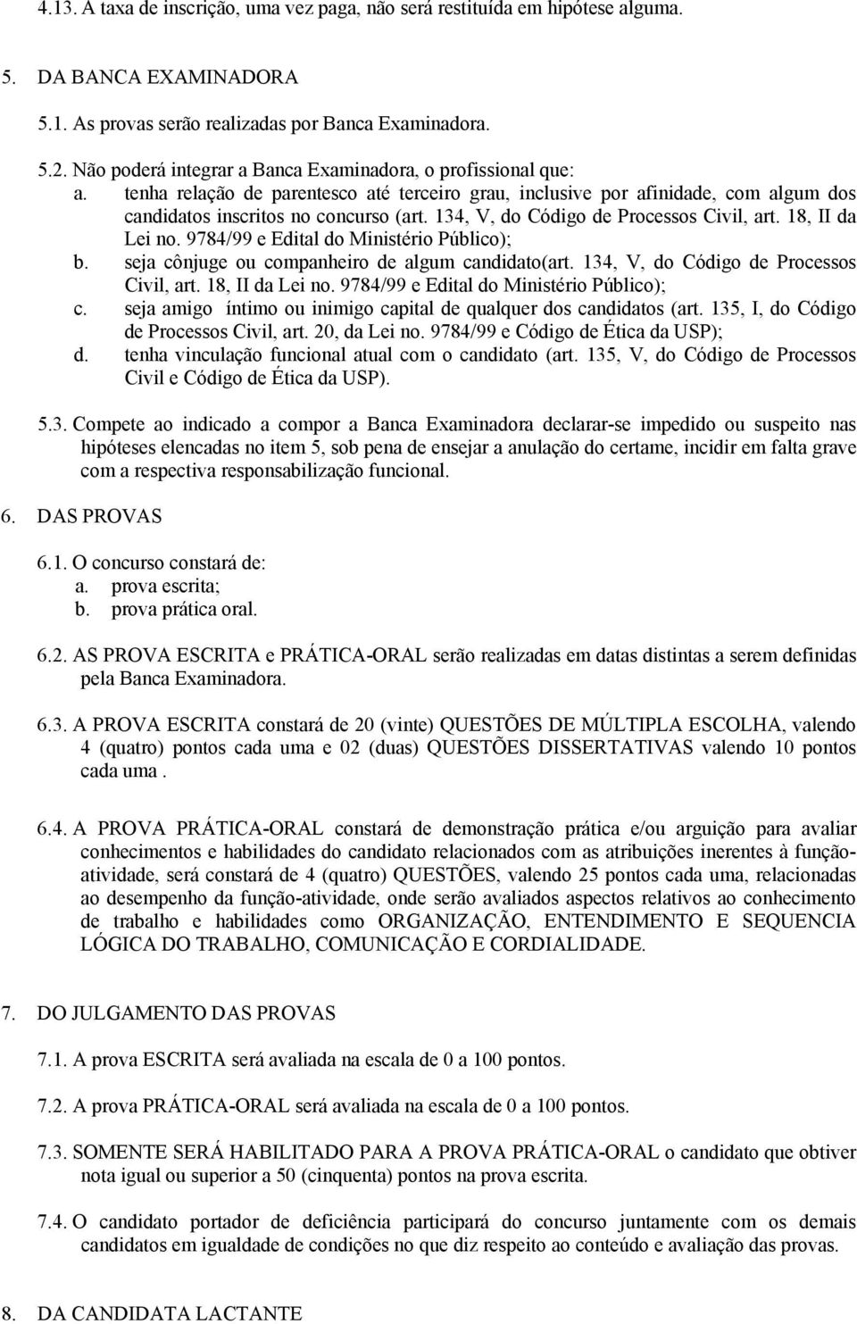 134, V, do Código de Processos Civil, art. 18, II da Lei no. 9784/99 e Edital do Ministério Público); b. seja cônjuge ou companheiro de algum candidato(art. 134, V, do Código de Processos Civil, art.