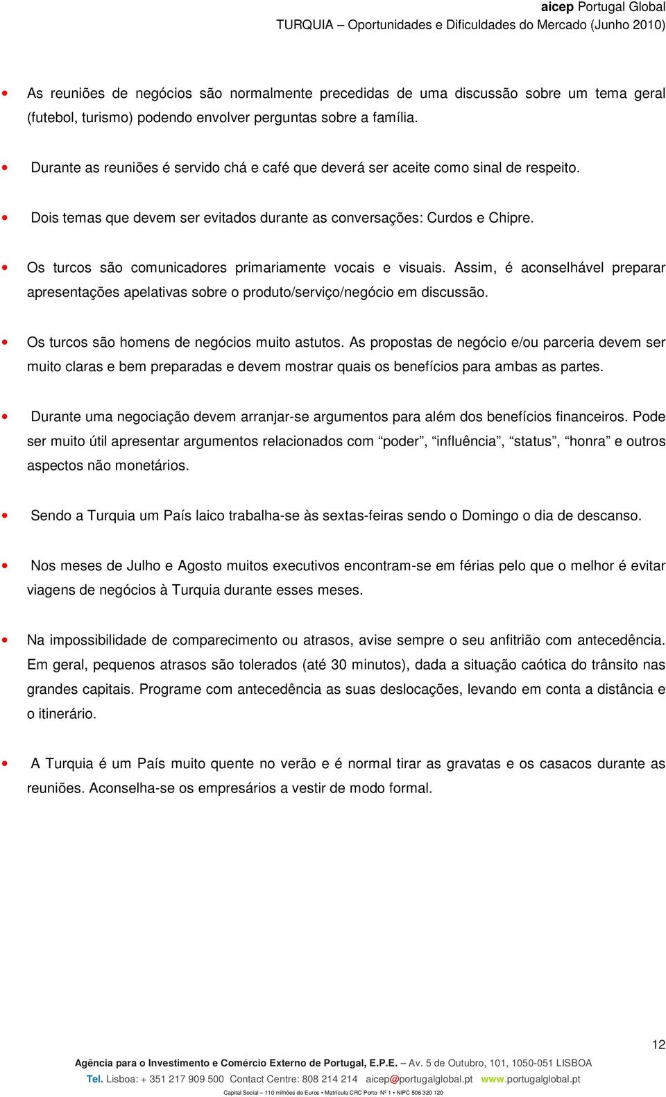 Os turcos são comunicadores primariamente vocais e visuais. Assim, é aconselhável preparar apresentações apelativas sobre o produto/serviço/negócio em discussão.