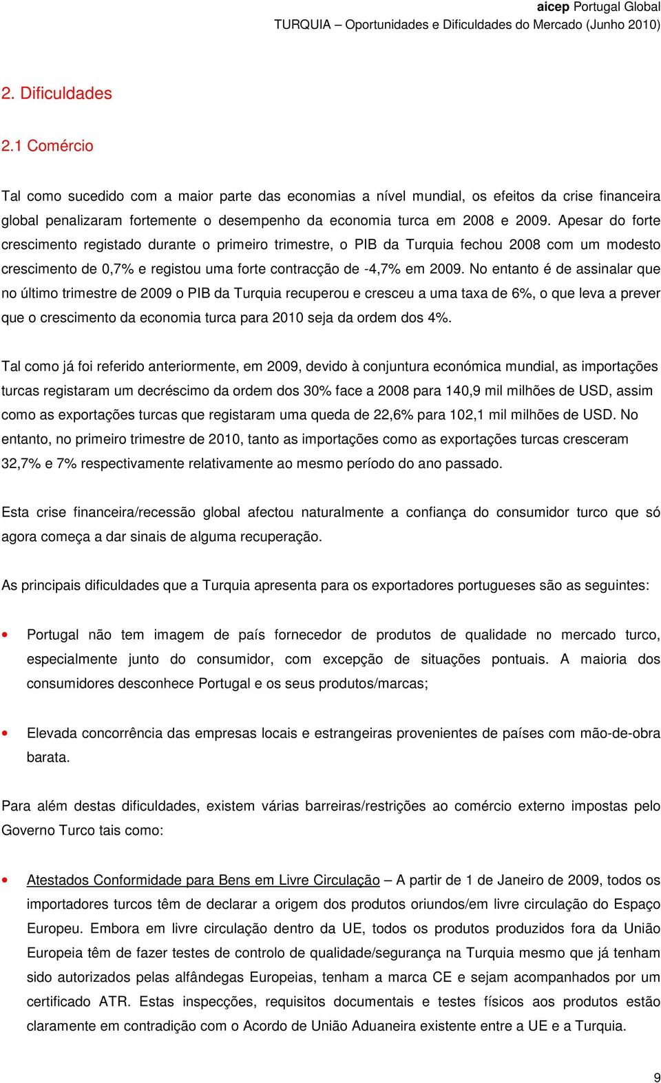 Apesar do forte crescimento registado durante o primeiro trimestre, o PIB da Turquia fechou 2008 com um modesto crescimento de 0,7% e registou uma forte contracção de -4,7% em 2009.