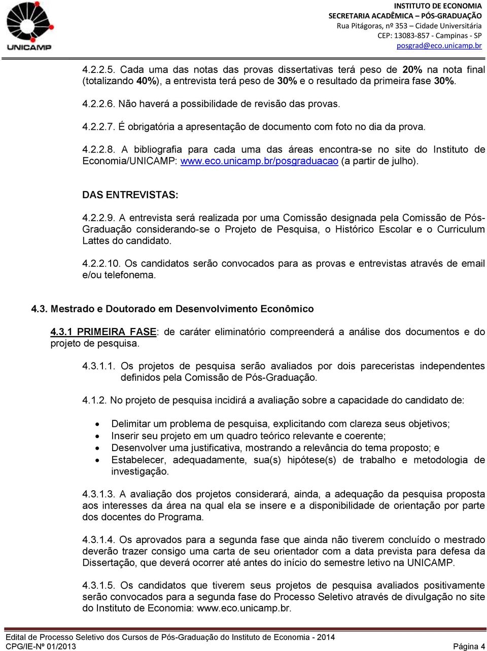 A bibliografia para cada uma das áreas encontra-se no site do Instituto de Economia/UNICAMP: www.eco.unicamp.br/posgraduacao (a partir de julho). DAS ENTREVISTAS: 4.2.2.9.